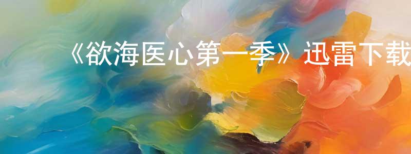 ﻿曹广海发布﻿《欲海医心第一季》迅雷下载/在线观看-都市情感-美剧天堂